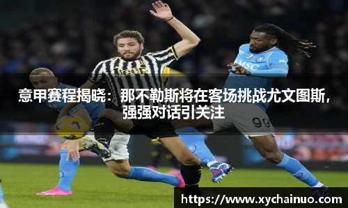 意甲赛程揭晓：那不勒斯将在客场挑战尤文图斯，强强对话引关注
