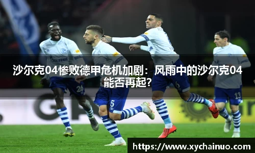 沙尔克04惨败德甲危机加剧：风雨中的沙尔克04能否再起？