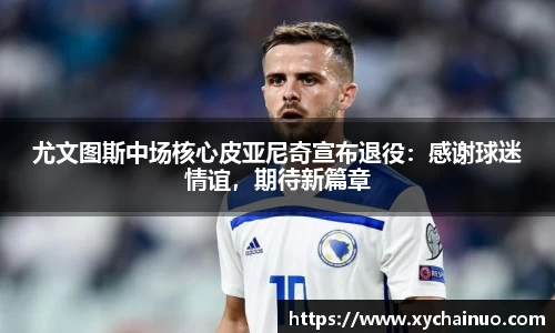 尤文图斯中场核心皮亚尼奇宣布退役：感谢球迷情谊，期待新篇章