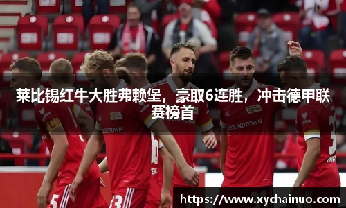 莱比锡红牛大胜弗赖堡，豪取6连胜，冲击德甲联赛榜首