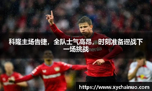 科隆主场告捷，全队士气高昂，时刻准备迎战下一场挑战