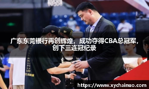 广东东莞银行再创辉煌，成功夺得CBA总冠军，创下三连冠纪录
