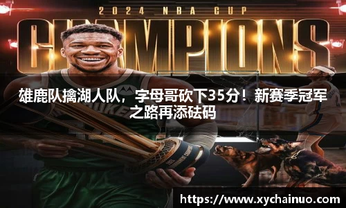 雄鹿队擒湖人队，字母哥砍下35分！新赛季冠军之路再添砝码