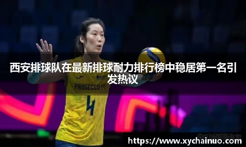 西安排球队在最新排球耐力排行榜中稳居第一名引发热议
