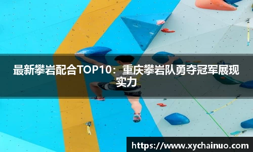 最新攀岩配合TOP10：重庆攀岩队勇夺冠军展现实力