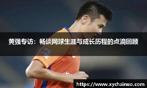 黄强专访：畅谈网球生涯与成长历程的点滴回顾