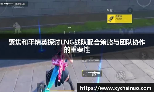 聚焦和平精英探讨LNG战队配合策略与团队协作的重要性