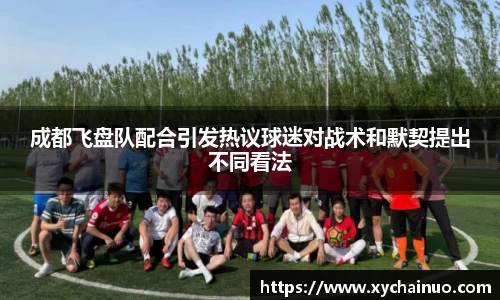成都飞盘队配合引发热议球迷对战术和默契提出不同看法
