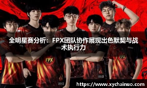 全明星赛分析：FPX团队协作展现出色默契与战术执行力