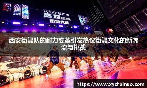西安街舞队的耐力变革引发热议街舞文化的新潮流与挑战
