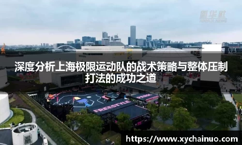 深度分析上海极限运动队的战术策略与整体压制打法的成功之道