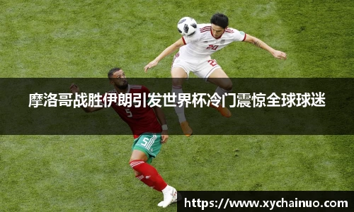 摩洛哥战胜伊朗引发世界杯冷门震惊全球球迷