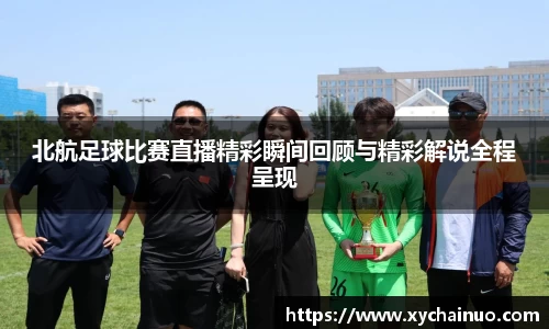 北航足球比赛直播精彩瞬间回顾与精彩解说全程呈现
