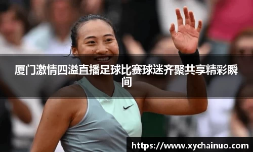 厦门激情四溢直播足球比赛球迷齐聚共享精彩瞬间