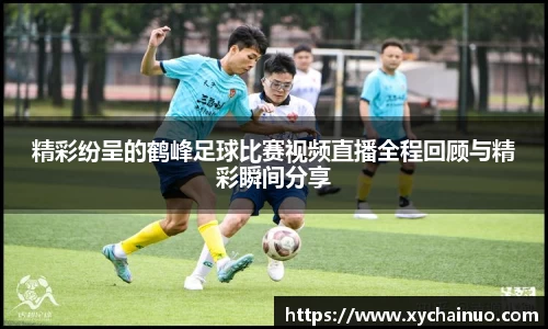精彩纷呈的鹤峰足球比赛视频直播全程回顾与精彩瞬间分享