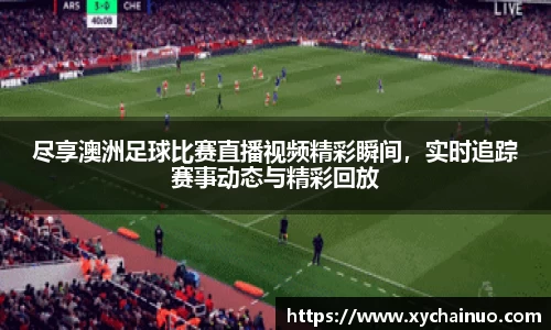 尽享澳洲足球比赛直播视频精彩瞬间，实时追踪赛事动态与精彩回放
