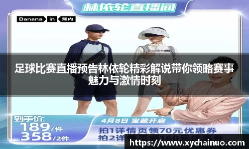 足球比赛直播预告林依轮精彩解说带你领略赛事魅力与激情时刻