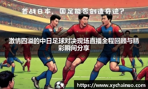 激情四溢的中日足球对决现场直播全程回顾与精彩瞬间分享
