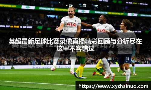 英超最新足球比赛录像直播精彩回顾与分析尽在这里不容错过