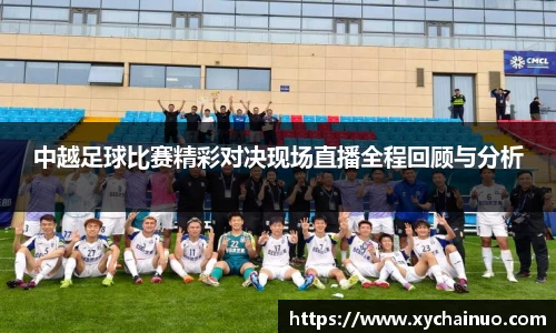 中越足球比赛精彩对决现场直播全程回顾与分析