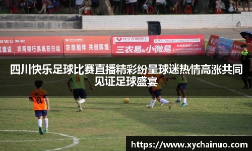四川快乐足球比赛直播精彩纷呈球迷热情高涨共同见证足球盛宴
