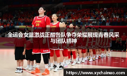 全运会女篮激战正酣各队争夺荣耀展现青春风采与团队精神