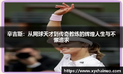 辛吉斯：从网球天才到传奇教练的辉煌人生与不懈追求