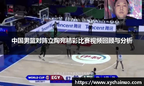 中国男篮对阵立陶宛精彩比赛视频回顾与分析