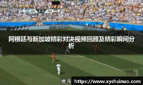 阿根廷与新加坡精彩对决视频回顾及精彩瞬间分析