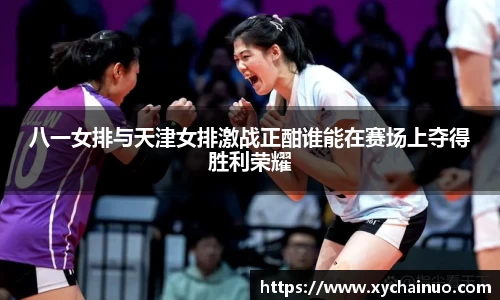 八一女排与天津女排激战正酣谁能在赛场上夺得胜利荣耀