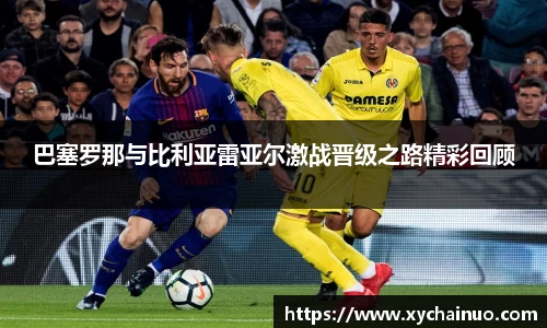 巴塞罗那与比利亚雷亚尔激战晋级之路精彩回顾