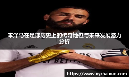本泽马在足球历史上的传奇地位与未来发展潜力分析