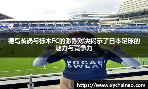 德岛漩涡与栎木FC的激烈对决揭示了日本足球的魅力与竞争力