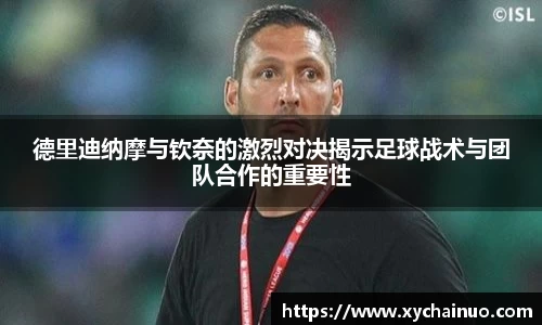 德里迪纳摩与钦奈的激烈对决揭示足球战术与团队合作的重要性