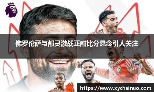 佛罗伦萨与都灵激战正酣比分悬念引人关注