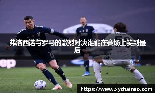 弗洛西诺与罗马的激烈对决谁能在赛场上笑到最后